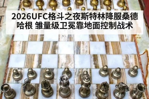 2026UFC格斗之夜斯特林降服桑德哈根 雏量级卫冕靠地面控制战术