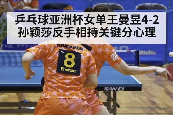 乒乓球亚洲杯女单王曼昱4-2孙颖莎反手相持关键分心理