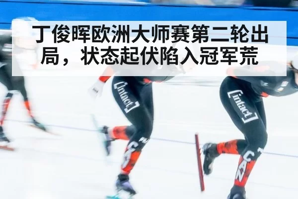 丁俊晖欧洲大师赛第二轮出局，状态起伏陷入冠军荒