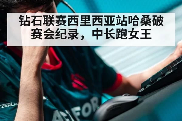 钻石联赛西里西亚站哈桑破赛会纪录，中长跑女王